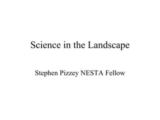 Science in the Landscape Stephen Pizzey NESTA Fellow 