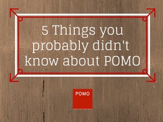 5 Things you
probably didn't
know about POMO
 