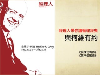 與柯維有約
史蒂芬·柯維 Stephen R. Covey	

1932.10.24 — 2012.7.16
經理人帶你讀管理經典
《與成功有約》
《第八個習慣》
 