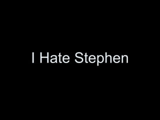 I Hate Stephen 