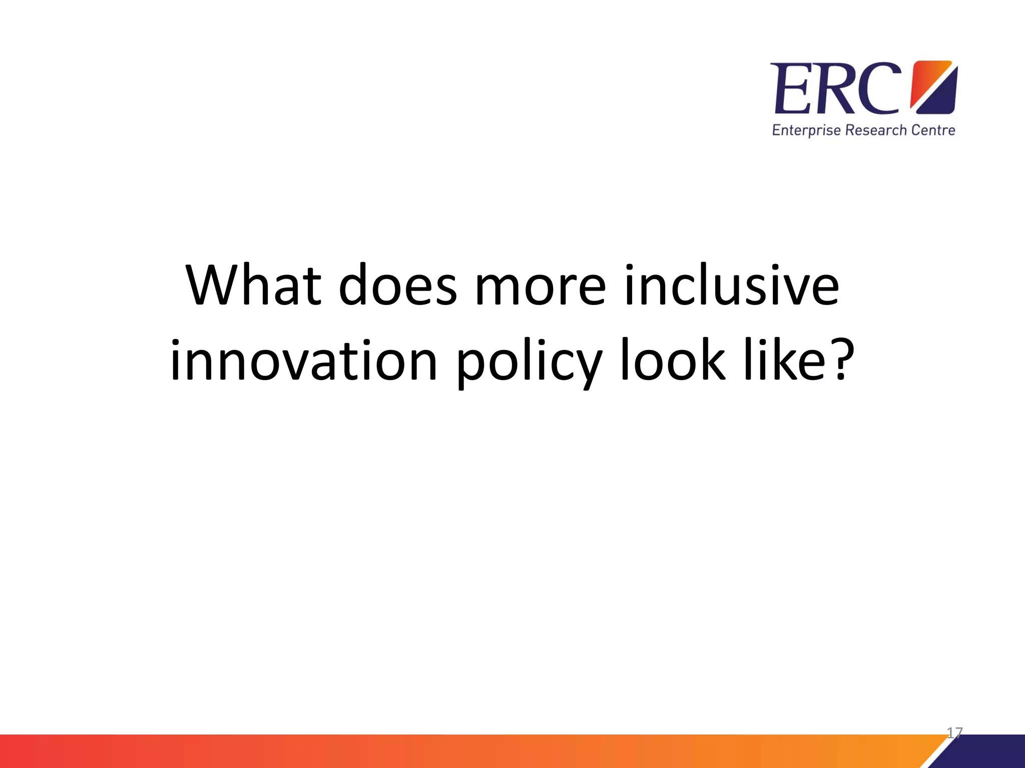 What does more inclusive
innovation policy look like?
17
 
