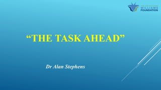 “THE TASK AHEAD”
Dr Alan Stephens
 