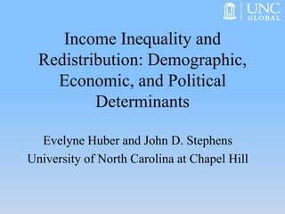 Income Inequality and Redistribution: Demographic, Economic, and Political Determinants 
Evelyne Huber and John D. Stephens 
University of North Carolina at Chapel Hill  