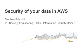 Security of your data in AWS
Stephen Schmidt
VP Security Engineering & Chief Information Security Officer
 