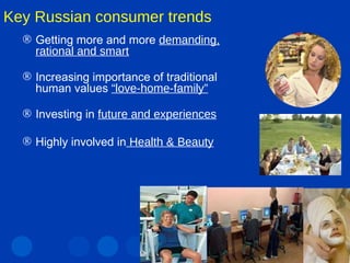 Key Russian consumer trends   Getting more and more  demanding, rational and smart Increasing importance of traditional human values  “love-home-family” Investing in  future and experiences Highly involved in  Health & Beauty 