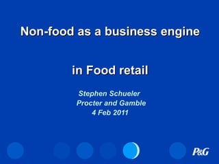 Non-food as a business engine  in Food retail Stephen Schueler  Procter and Gamble 4 Feb 2011 