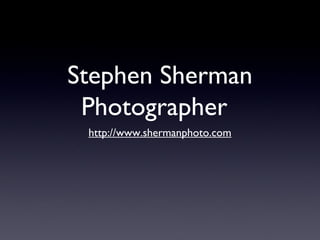 Stephen Sherman
 Photographer
 http://www.shermanphoto.com
 