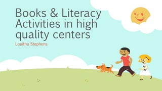 Books & Literacy
Activities in high
quality centers
Louitha Stephens
 