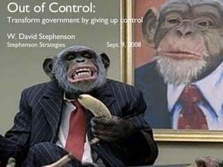 Out of Control: Transform government by giving up control W. David Stephenson Stephenson Strategies  Sept. 9, 2008 