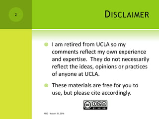 DISCLAIMER
 I am retired from UCLA so my
comments reflect my own experience
and expertise. They do not necessarily
reflect the ideas, opinions or practices
of anyone at UCLA.
 These materials are free for you to
use, but please cite accordingly.
NISO - AUGUST 31, 2016
2
 