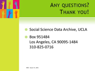 ANY QUESTIONS?
THANK YOU!
 Social Science Data Archive, UCLA
 Box 951484
Los Angeles, CA 90095-1484
310-825-0716
NISO - AUGUST 31, 2016
29
 