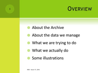 OVERVIEW
 About the Archive
 About the data we manage
 What we are trying to do
 What we actually do
 Some illustrations
NISO - AUGUST 31, 2016
3
 