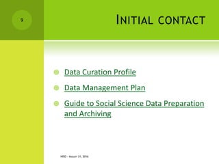INITIAL CONTACT
 Data Curation Profile
 Data Management Plan
 Guide to Social Science Data Preparation
and Archiving
NISO - AUGUST 31, 2016
9
 