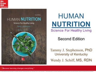 HUMAN
NUTRITION
Science For Healthy Living
Second Edition
Tammy J. Stephenson, PhD
University of Kentucky
Wendy J. Schiff, MS, RDN
© 2019 McGraw-Hill Education. All rights reserved. Authorized only for instructor use in the classroom. No reproduction or further distribution permitted without the prior written consent of McGraw-Hill Education.
 