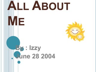 ALL ABOUT
ME
By : Izzy
June 28 2004

 
