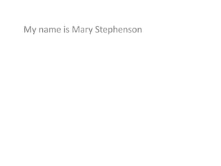 My name is Mary Stephenson 
 