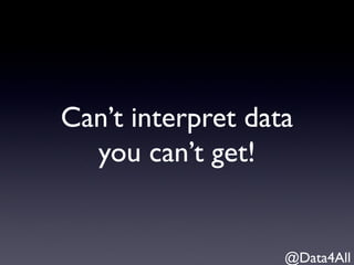 Can’t interpret data
you can’t get!
@Data4All
 
