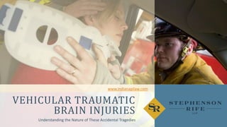 VEHICULAR TRAUMATIC
BRAIN INJURIES
Understanding the Nature of These Accidental Tragedies
www.indianapilaw.com
 