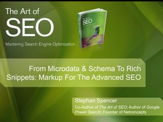 From Microdata & Schema To Rich
Snippets: Markup For The Advanced SEO
Stephan Spencer
Co-Author of The Art of SEO; Author of Google
Power Search; Founder of Netconcepts
 
