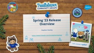 Spring ’23 Release
Overview
Stephen Stanley
https://www.linkedin.com/in/stephenstanley/
 