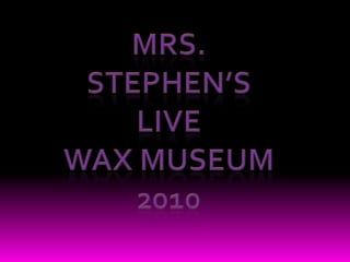 Mrs. Stephen’s Live Wax Museum 2010 