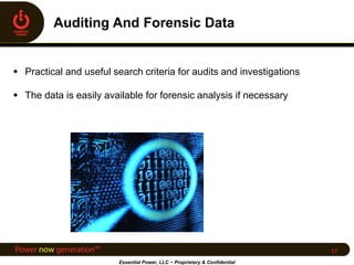  Practical and useful search criteria for audits and investigations
 The data is easily available for forensic analysis if necessary
Essential Power, LLC ~ Proprietary & Confidential
17
 