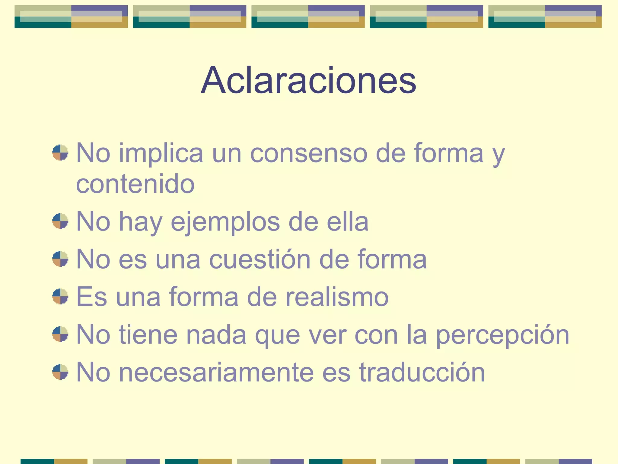 Aclaraciones No implica un consenso de forma y contenido No hay ejemplos de ella No es una cuestión de forma Es una forma de realismo No tiene nada que ver con la percepción No necesariamente es traducción 