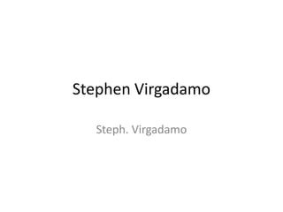 Stephen Virgadamo
Steph. Virgadamo
 