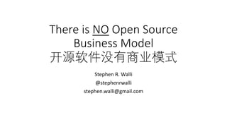 There	is	NO Open	Source	
Business	Model
开源软件没有商业模式
Stephen	R.	Walli
@stephenrwalli
stephen.walli@gmail.com
 