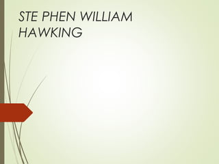 STE PHEN WILLIAM
HAWKING
 