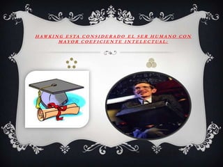 H A W K I N G E S TA C O N S I D E R A D O E L S E R H U M A N O C O N
           M A Y O R C O E F I C I E N T E I N T E L E C T UA L :
 