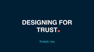 DESIGNING FOR
TRUST
@steph_hay
 