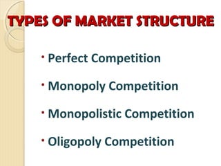 TYPES OF MARKET STRUCTURETYPES OF MARKET STRUCTURE
• Perfect Competition
• Monopoly Competition
• Monopolistic Competition
• Oligopoly Competition
 