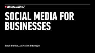 SOCIAL MEDIA FOR 
BUSINESSES 
Steph Parker, Activation Strategist 
 