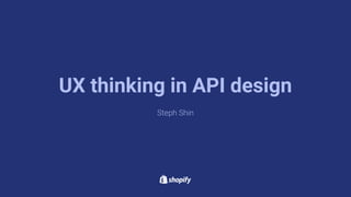 Steph Shin
UX thinking in API design
 