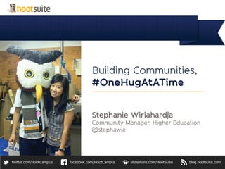 Building Communities,
                                    #OneHugAtATime


                                    Stephanie Wiriahardja
                                    Community Manager, Higher Education
                                    @stephawie




twitter.com/HootCampus   facebook.com/HootCampus   slideshare.com/HootSuite   blog.hootsuite.com
 