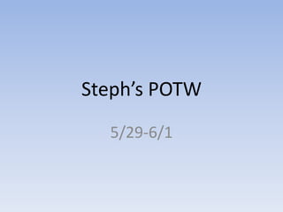 Steph’s POTW
  5/29-6/1
 