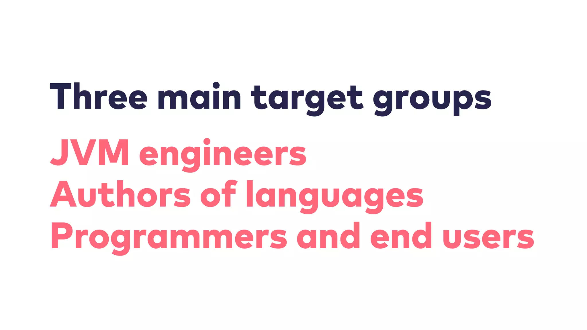 Three main target groups
JVM engineers
Authors of languages
Programmers and end users
 