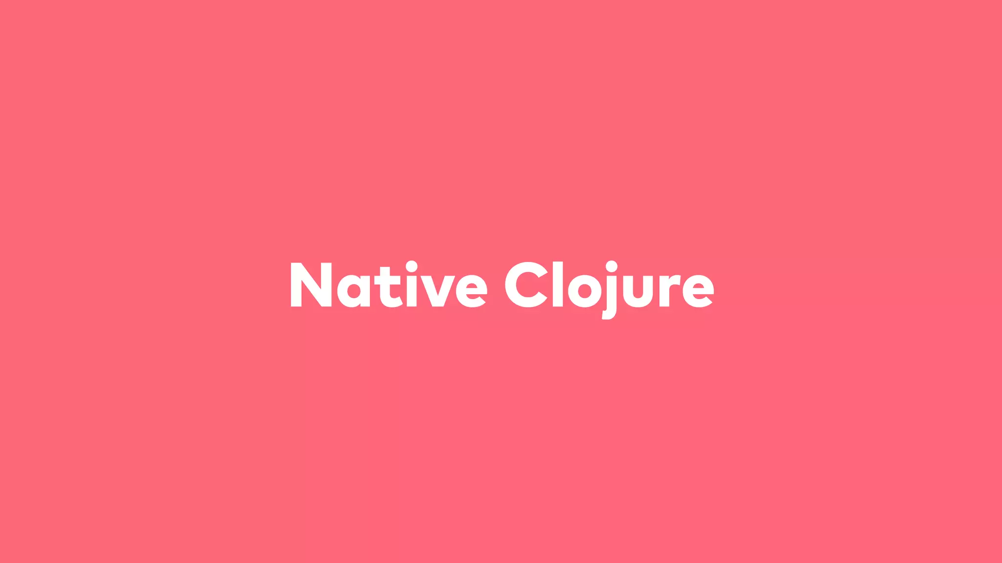 Native Clojure
 