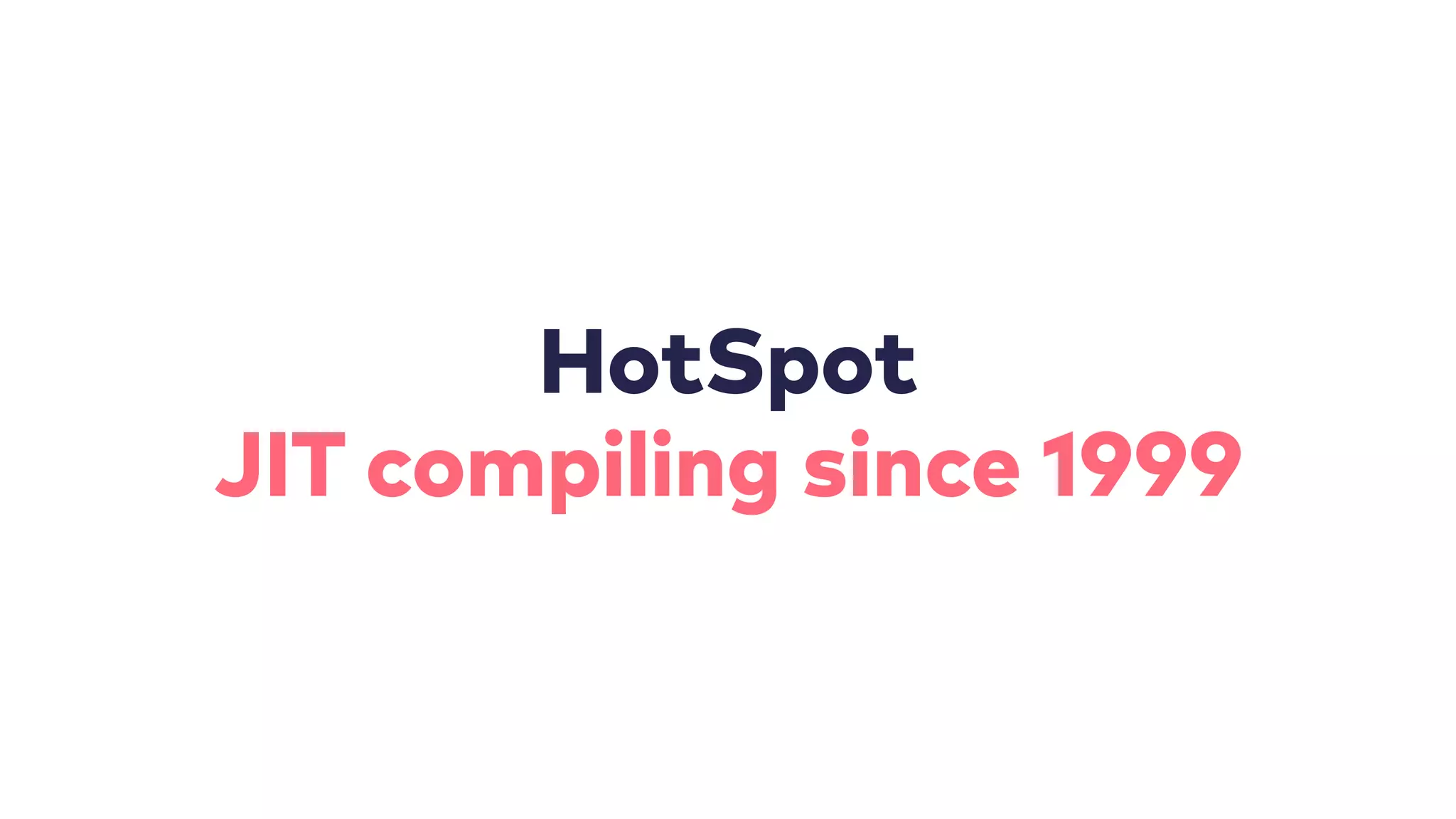 HotSpot
JIT compiling since 1999
 