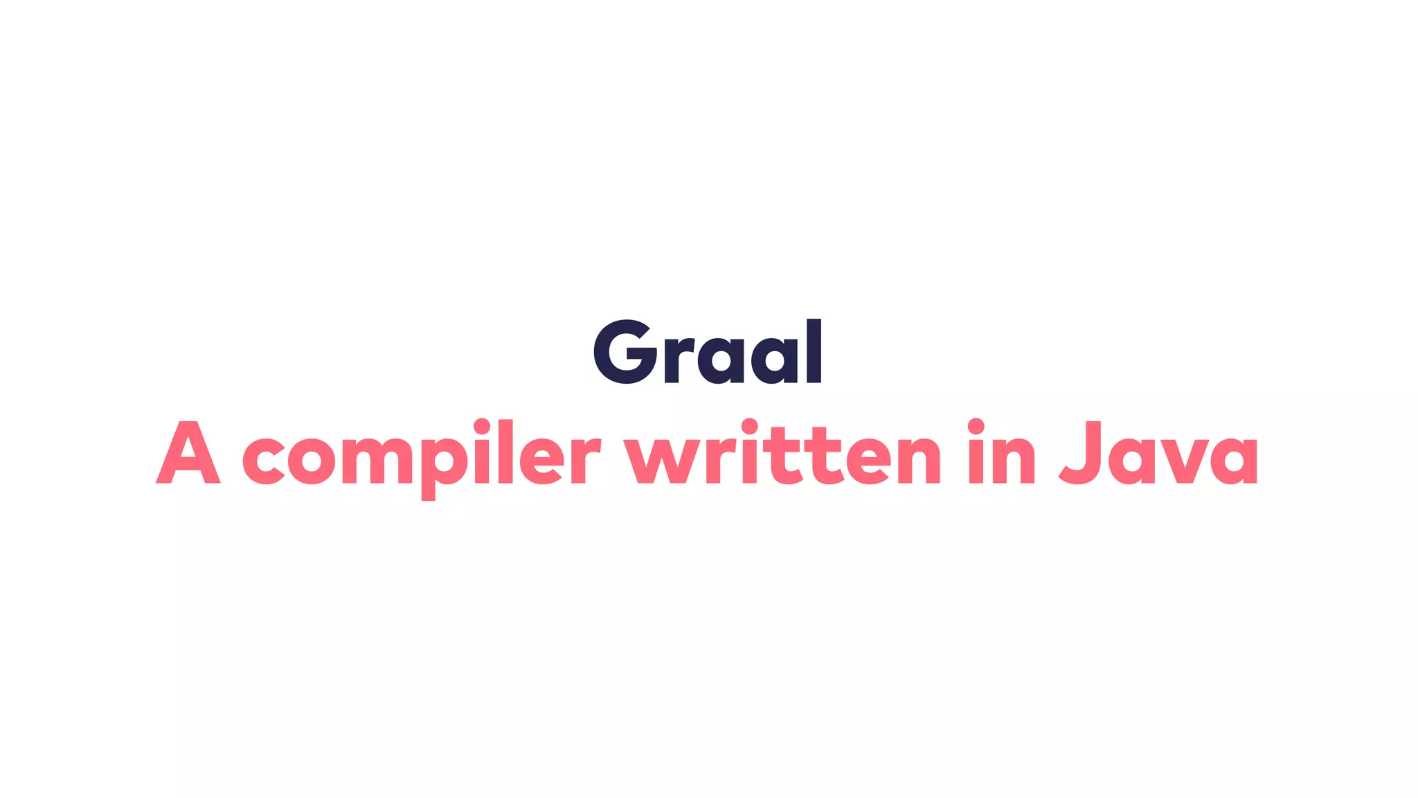 Graal
A compiler written in Java
 