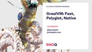 GraalVM: Fast,
Polyglot, Native
21.11.2018 // CODEMOTION BERLIN
Jan Stępień
@janstepien
janstepien.com
 