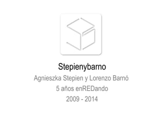 Stepienybarno
Agnieszka Stepien y Lorenzo Barnó
5 años enREDando
2009 - 2014
 