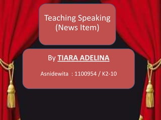 Teaching Speaking
    (News Item)


  By TIARA ADELINA
Asnidewita : 1100954 / K2-10
 