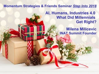 Momentum Strategies & Friends Seminar Step Into 2018
AI, Humans, Industries 4.0
What Did Millennials
Get Right?
Milena Milicevic
INAT Summit Founder
 