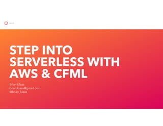 STEP INTO
SERVERLESS WITH
AWS & CFML
Brian Klaas
brian.klaas@gmail.com
@brian_klaas
HELLO!
 