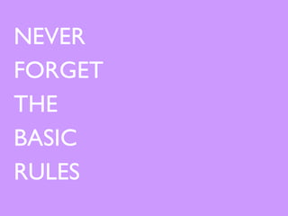 NEVER FORGET  THE  BASIC RULES 