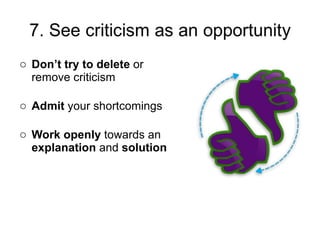 Don’t try to delete  or remove criticism  Admit  your shortcomings Work openly  towards an  explanation  and  solution 