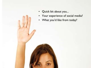 Quick bit about you... Your experience of social media? What you’d like from today? 