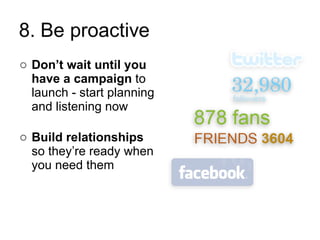 Don’t wait until you have a campaign  to launch - start planning and listening now Build relationships  so they’re ready when you need them 